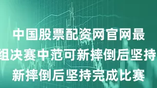 中国股票配资网官网最新信息B组决赛中范可新摔倒后坚持完成比赛